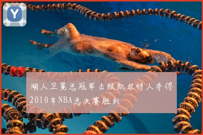 湖人卫冕总冠军击败凯尔特人夺得2010年NBA总决赛胜利