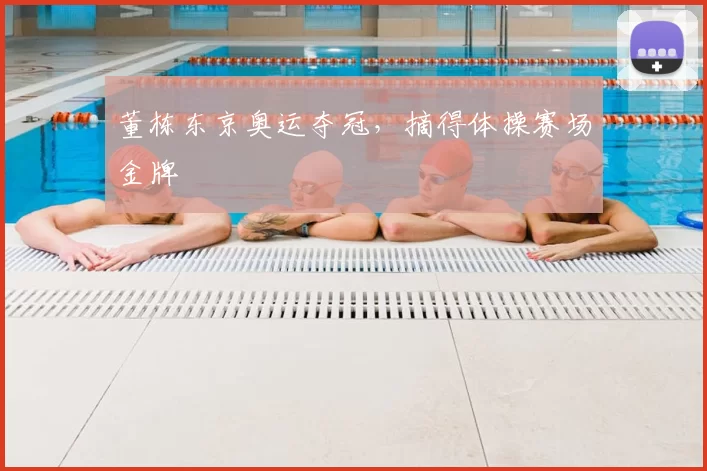 董栋东京奥运夺冠,摘得体操赛场金牌