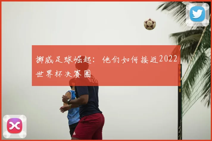 挪威足球崛起：他们如何接近2022世界杯决赛圈