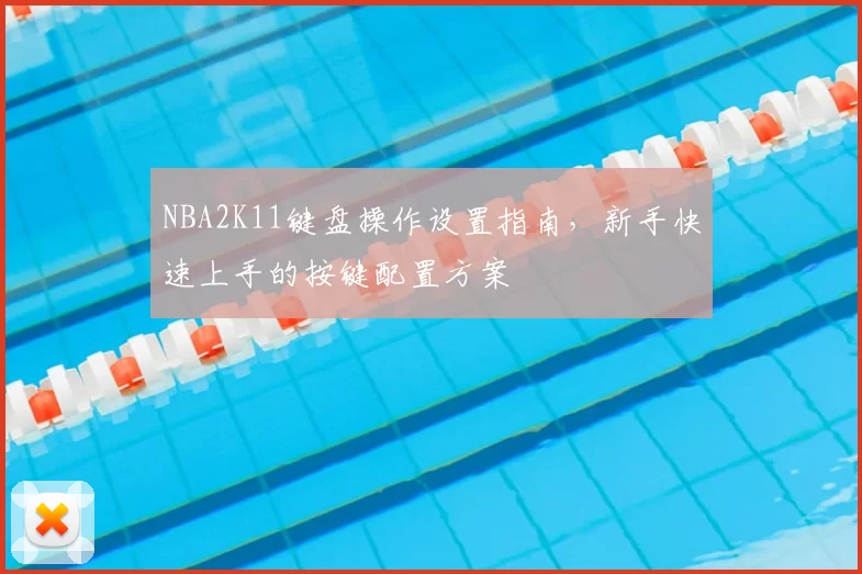 NBA2K11键盘操作设置指南，新手快速上手的按键配置方案