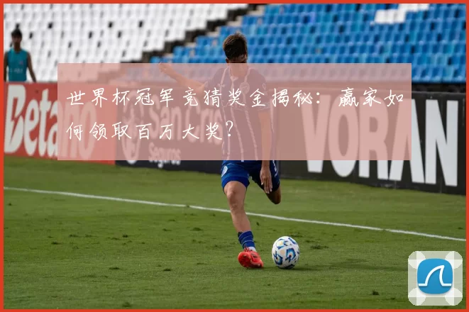 世界杯冠军竞猜奖金揭秘：赢家如何领取百万大奖？