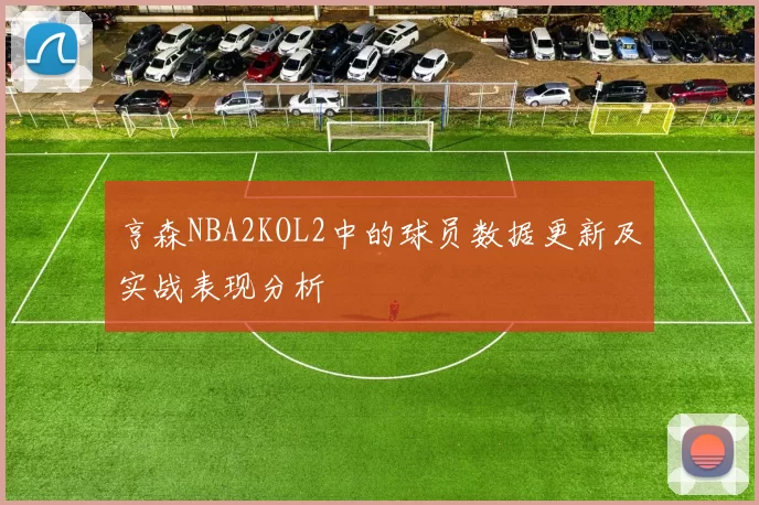 亨森NBA2KOL2中的球员数据更新及实战表现分析