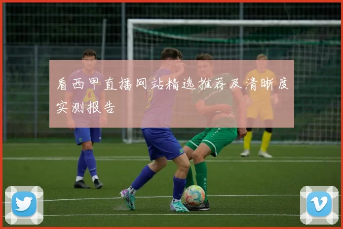 看西甲直播网站精选推荐及清晰度实测报告