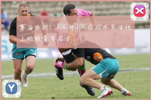 赛后分析：EDG与JDG在战术灵活性上的较量与启示