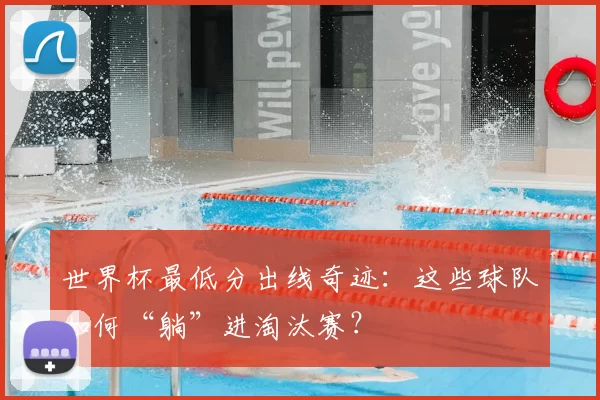 世界杯最低分出线奇迹:这些球队如何“躺”进淘汰赛?