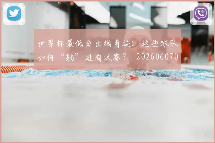 世界杯最低分出线奇迹:这些球队如何“躺”进淘汰赛?_20260607091709