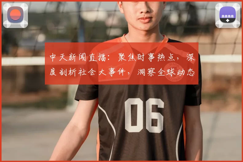 中天新闻直播：聚焦时事热点，深度剖析社会大事件，洞察全球动态实时报道