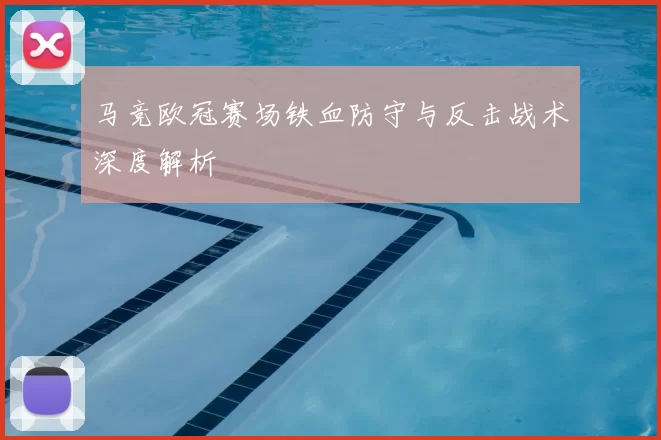 马竞欧冠赛场铁血防守与反击战术深度解析