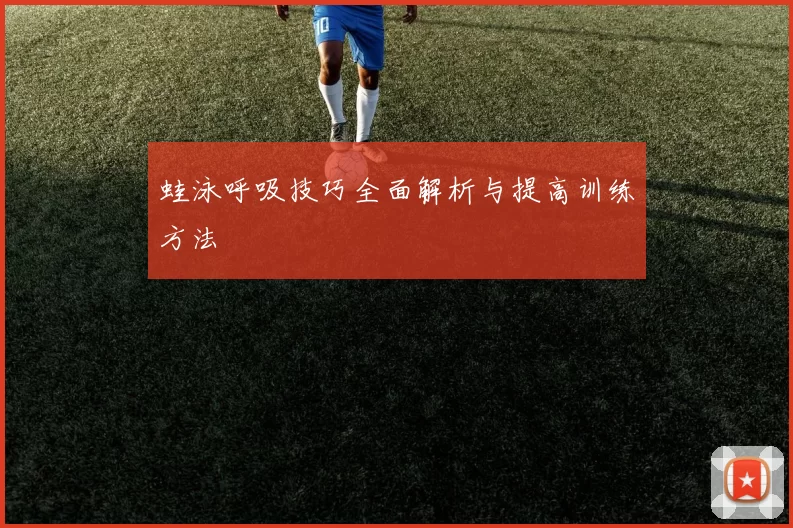 蛙泳呼吸技巧全面解析与提高训练方法