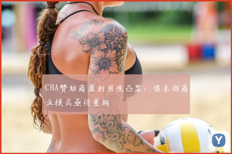 CBA赞助商盈利困境凸显，俱乐部商业模式亟待重构
