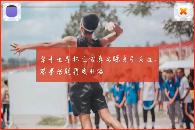 杀手世界杯主演真名曝光引关注，赛事话题再度升温