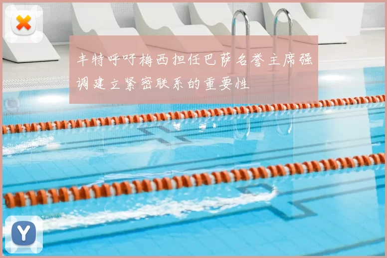 丰特呼吁梅西担任巴萨名誉主席强调建立紧密联系的重要性