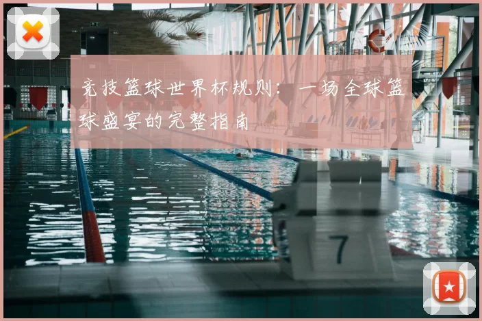 竞技篮球世界杯规则：一场全球篮球盛宴的完整指南