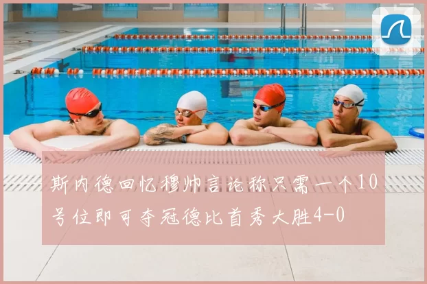 斯内德回忆穆帅言论称只需一个10号位即可夺冠德比首秀大胜4-0