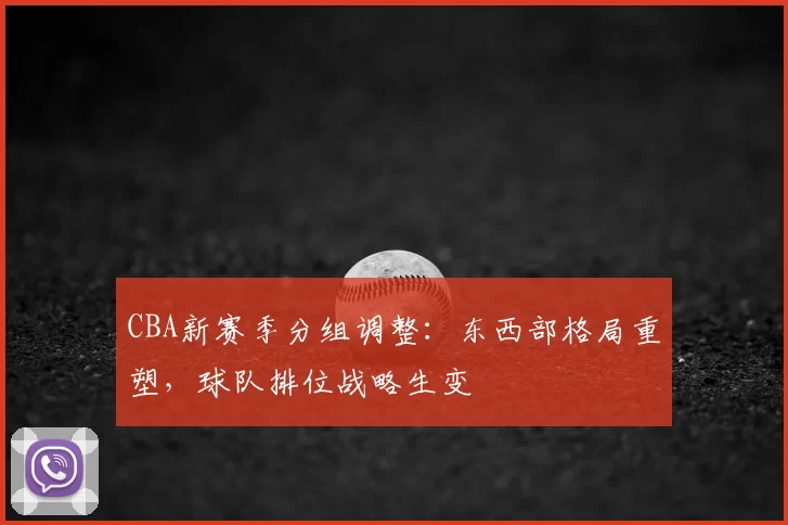 CBA新赛季分组调整：东西部格局重塑，球队排位战略生变