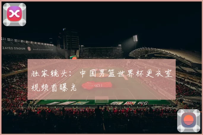 独家镜头：中国男篮世界杯更衣室视频首曝光