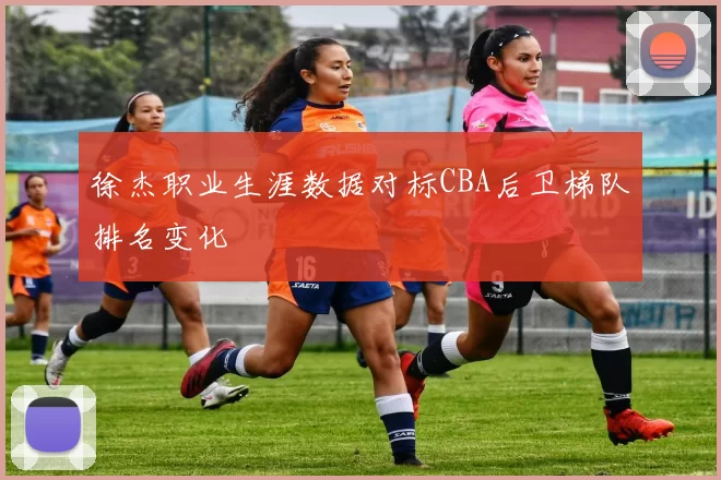 徐杰职业生涯数据对标CBA后卫梯队排名变化