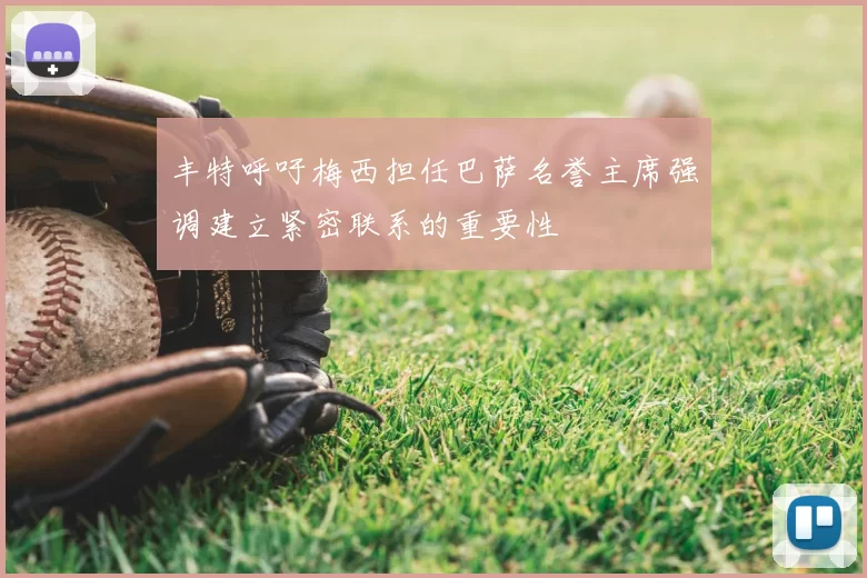 丰特呼吁梅西担任巴萨名誉主席强调建立紧密联系的重要性