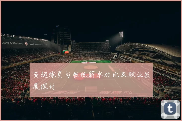 英超球员与教练薪水对比及职业发展探讨