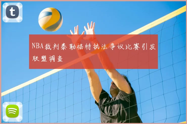 NBA裁判泰勒福特执法争议比赛引发联盟调查