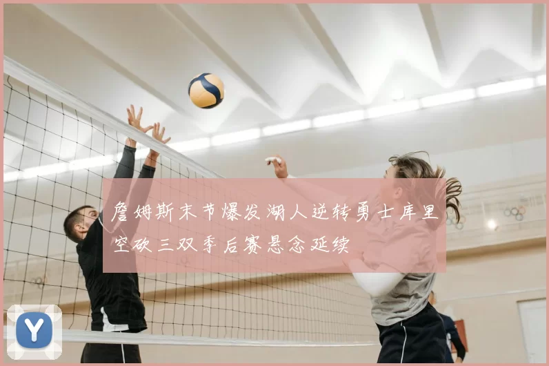 詹姆斯末节爆发湖人逆转勇士库里空砍三双季后赛悬念延续