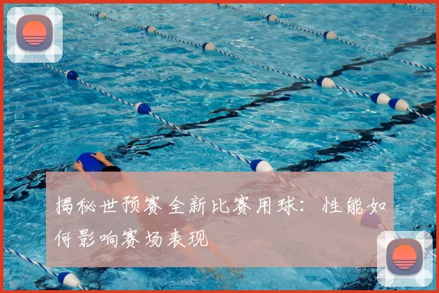 揭秘世预赛全新比赛用球:性能如何影响赛场表现