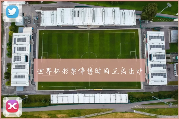 世界杯彩票停售时间正式出炉