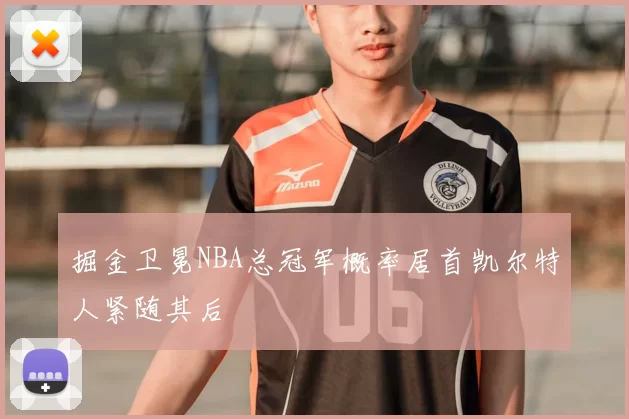 掘金卫冕NBA总冠军概率居首凯尔特人紧随其后
