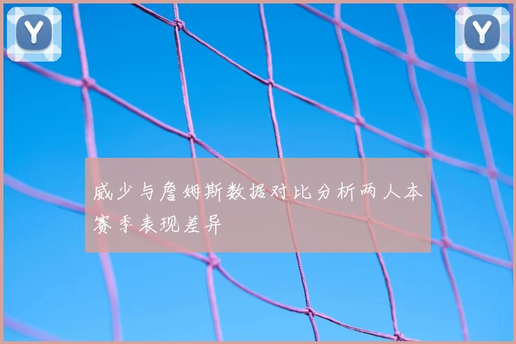 威少与詹姆斯数据对比分析两人本赛季表现差异