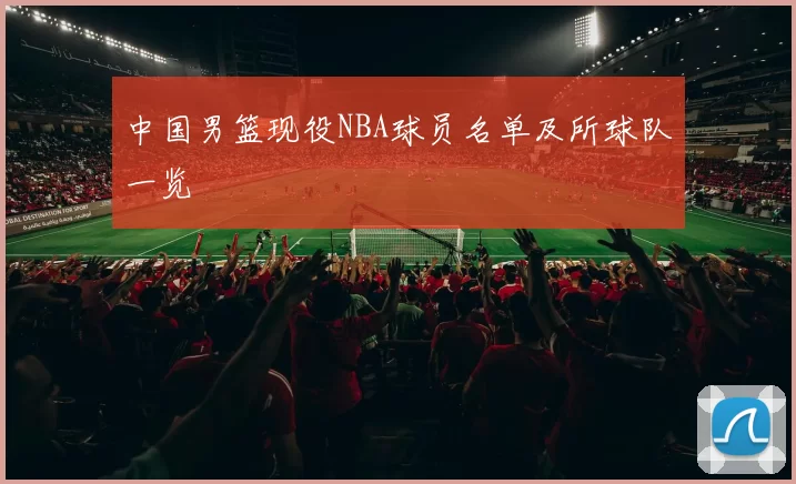 中国男篮现役NBA球员名单及所球队一览