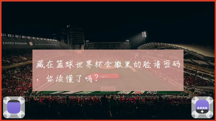 藏在篮球世界杯会徽里的脸谱密码,你读懂了吗?