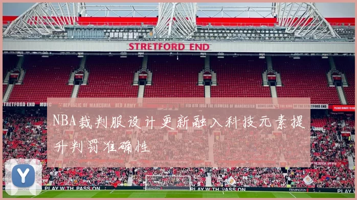 NBA裁判服设计更新融入科技元素提升判罚准确性