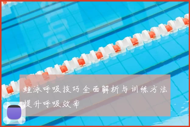 蛙泳呼吸技巧全面解析与训练方法提升呼吸效率