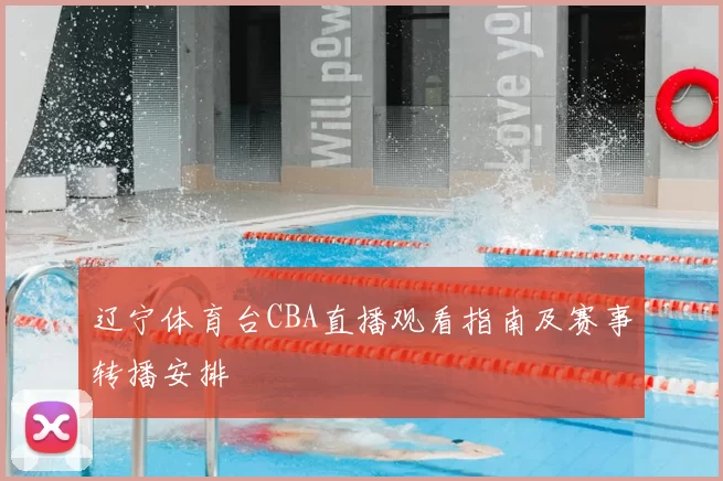 辽宁体育台CBA直播观看指南及赛事转播安排