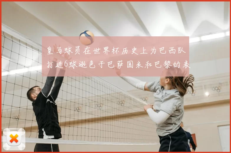 皇马球员在世界杯历史上为巴西队打进6球逊色于巴萨国米和巴黎的表现