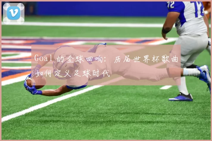 Goal 的全球回响:历届世界杯歌曲如何定义足球时代