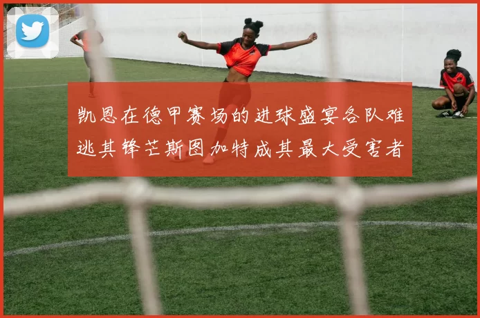 凯恩在德甲赛场的进球盛宴各队难逃其锋芒斯图加特成其最大受害者