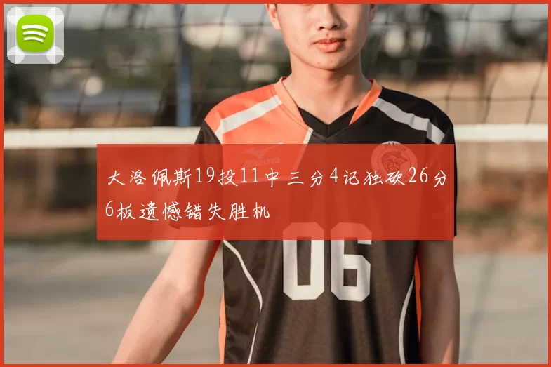 大洛佩斯19投11中三分4记独砍26分6板遗憾错失胜机