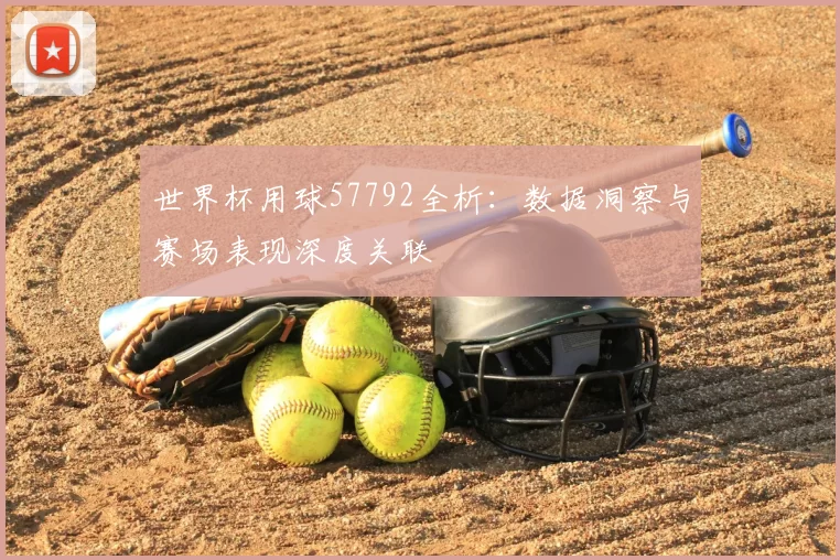 世界杯用球57792全析:数据洞察与赛场表现深度关联