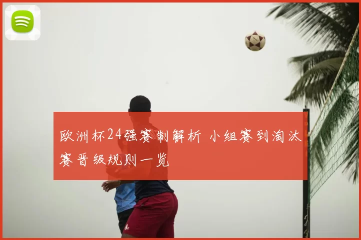 欧洲杯24强赛制解析 小组赛到淘汰赛晋级规则一览