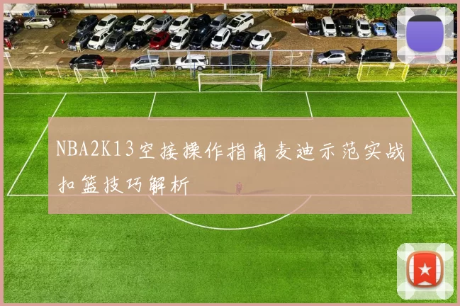 NBA2K13空接操作指南麦迪示范实战扣篮技巧解析