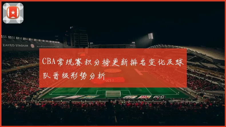 CBA常规赛积分榜更新排名变化及球队晋级形势分析