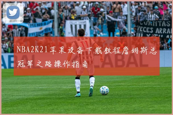 NBA2K21苹果设备下载教程詹姆斯总冠军之路操作指南