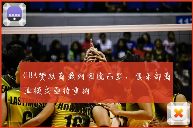CBA赞助商盈利困境凸显,俱乐部商业模式亟待重构