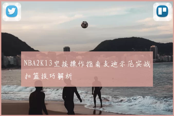 NBA2K13空接操作指南麦迪示范实战扣篮技巧解析