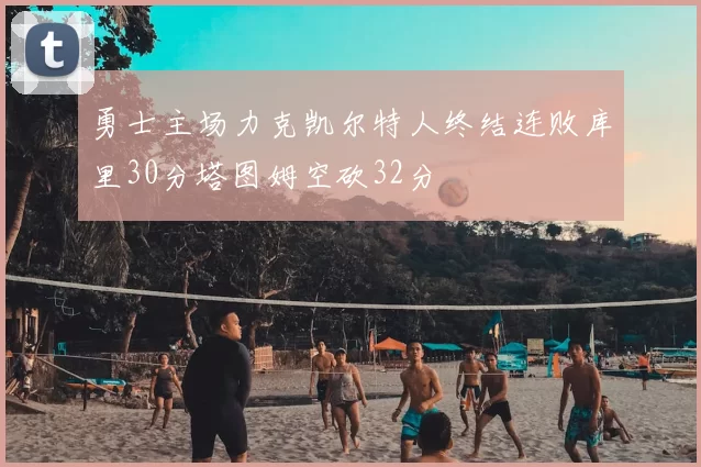 勇士主场力克凯尔特人终结连败库里30分塔图姆空砍32分