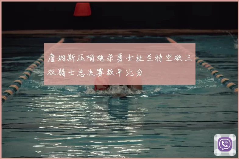 詹姆斯压哨绝杀勇士杜兰特空砍三双骑士总决赛扳平比分