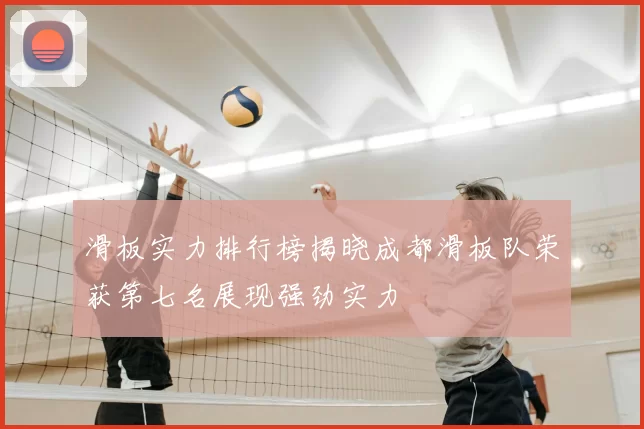 滑板实力排行榜揭晓成都滑板队荣获第七名展现强劲实力