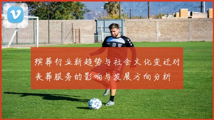 殡葬行业新趋势与社会文化变迁对丧葬服务的影响与发展方向分析