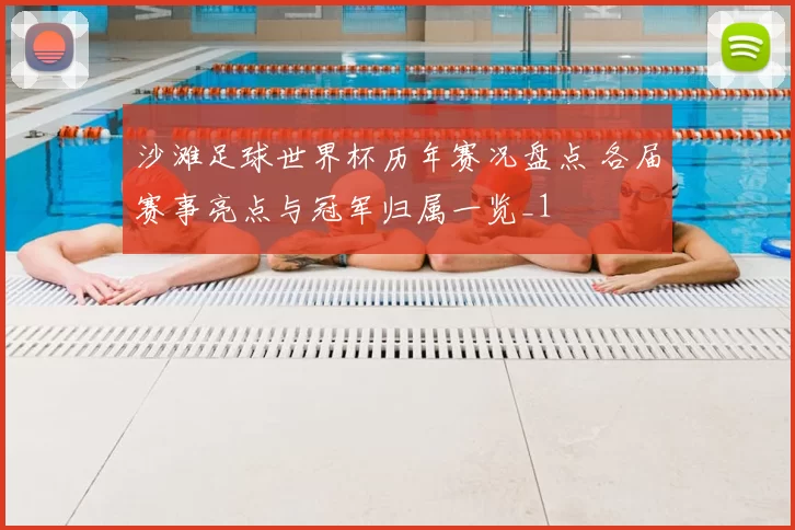 沙滩足球世界杯历年赛况盘点 各届赛事亮点与冠军归属一览_1